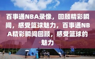 百事通NBA录像，回顾精彩瞬间，感受篮球魅力，百事通NBA精彩瞬间回顾，感受篮球的魅力