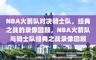 NBA火箭队对决骑士队，经典之战的录像回顾，NBA火箭队与骑士队经典之战录像回顾