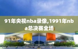 91年央视nba录像,1991年nba总决赛全场