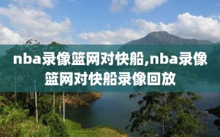 nba录像篮网对快船,nba录像篮网对快船录像回放