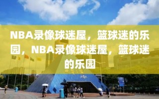 NBA录像球迷屋，篮球迷的乐园，NBA录像球迷屋，篮球迷的乐园