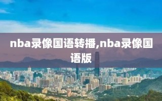 nba录像国语转播,nba录像国语版