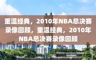 重温经典，2010年NBA总决赛录像回顾，重温经典，2010年NBA总决赛录像回顾