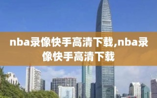 nba录像快手高清下载,nba录像快手高清下载