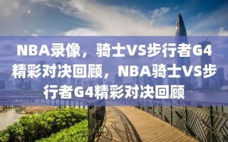 NBA录像，骑士VS步行者G4精彩对决回顾，NBA骑士VS步行者G4精彩对决回顾