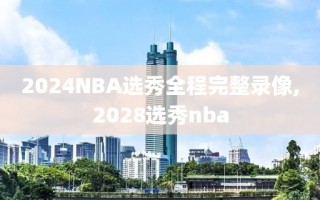 2024NBA选秀全程完整录像,2028选秀nba