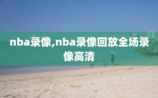 nba录像,nba录像回放全场录像高清