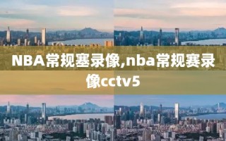 NBA常规塞录像,nba常规赛录像cctv5