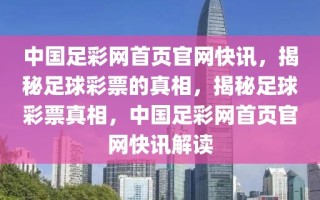 中国足彩网首页官网快讯，揭秘足球彩票的真相，揭秘足球彩票真相，中国足彩网首页官网快讯解读