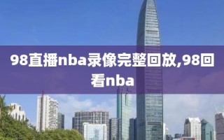 98直播nba录像完整回放,98回看nba