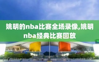 姚明的nba比赛全场录像,姚明nba经典比赛回放