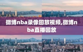 微博nba录像回放视频,微博nba直播回放