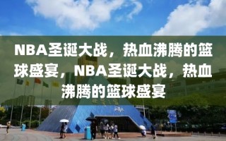 NBA圣诞大战，热血沸腾的篮球盛宴，NBA圣诞大战，热血沸腾的篮球盛宴