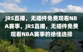 JRS直播，无插件免费观看NBA赛事，JRS直播，无插件免费观看NBA赛事的绝佳选择