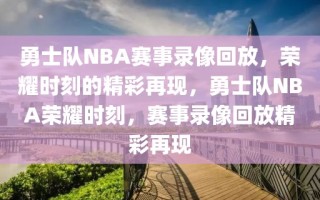 勇士队NBA赛事录像回放，荣耀时刻的精彩再现，勇士队NBA荣耀时刻，赛事录像回放精彩再现