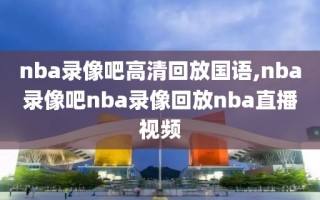 nba录像吧高清回放国语,nba录像吧nba录像回放nba直播视频