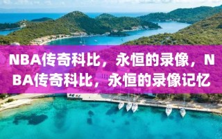 NBA传奇科比，永恒的录像，NBA传奇科比，永恒的录像记忆