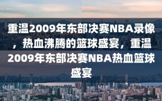 重温2009年东部决赛NBA录像，热血沸腾的篮球盛宴，重温2009年东部决赛NBA热血篮球盛宴