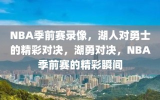 NBA季前赛录像，湖人对勇士的精彩对决，湖勇对决，NBA季前赛的精彩瞬间