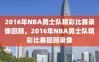 2016年NBA勇士队精彩比赛录像回顾，2016年NBA勇士队精彩比赛回顾录像