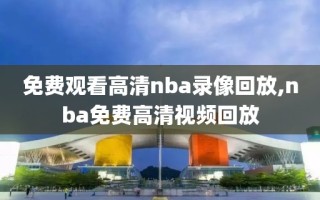 免费观看高清nba录像回放,nba免费高清视频回放