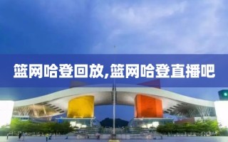 篮网哈登回放,篮网哈登直播吧