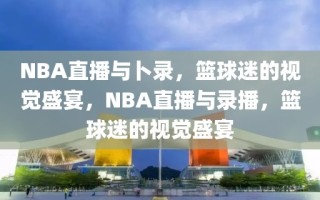 NBA直播与卜录，篮球迷的视觉盛宴，NBA直播与录播，篮球迷的视觉盛宴