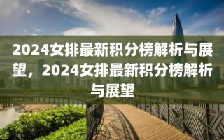 2024女排最新积分榜解析与展望，2024女排最新积分榜解析与展望