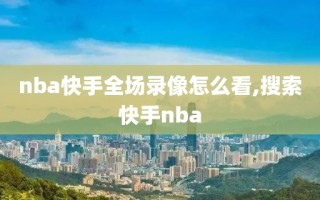 nba快手全场录像怎么看,搜索快手nba