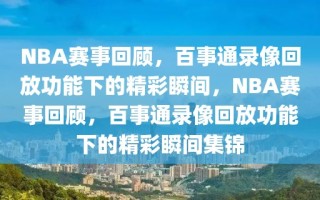 NBA赛事回顾，百事通录像回放功能下的精彩瞬间，NBA赛事回顾，百事通录像回放功能下的精彩瞬间集锦