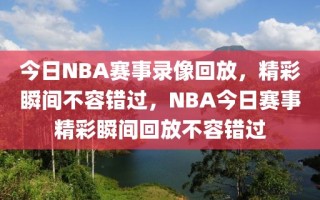 今日NBA赛事录像回放，精彩瞬间不容错过，NBA今日赛事精彩瞬间回放不容错过