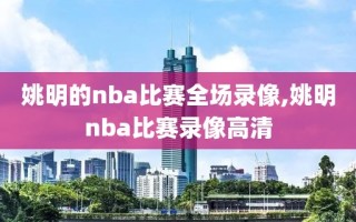 姚明的nba比赛全场录像,姚明nba比赛录像高清