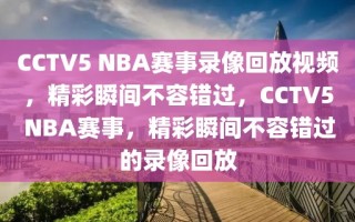 CCTV5 NBA赛事录像回放视频，精彩瞬间不容错过，CCTV5 NBA赛事，精彩瞬间不容错过的录像回放