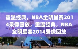 重温经典，NBA全明星赛2014录像回放，重温经典，NBA全明星赛2014录像回放