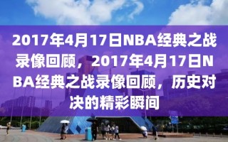 2017年4月17日NBA经典之战录像回顾，2017年4月17日NBA经典之战录像回顾，历史对决的精彩瞬间