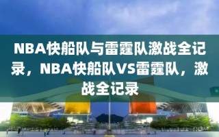 NBA快船队与雷霆队激战全记录，NBA快船队VS雷霆队，激战全记录