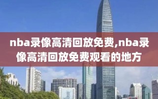 nba录像高清回放免费,nba录像高清回放免费观看的地方