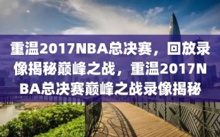 重温2017NBA总决赛，回放录像揭秘巅峰之战，重温2017NBA总决赛巅峰之战录像揭秘