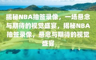 揭秘NBA抽签录像，一场悬念与期待的视觉盛宴，揭秘NBA抽签录像，悬念与期待的视觉盛宴