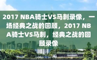 2017 NBA骑士VS马刺录像，一场经典之战的回顾，2017 NBA骑士VS马刺，经典之战的回顾录像