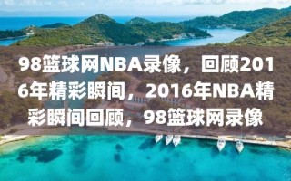 98篮球网NBA录像，回顾2016年精彩瞬间，2016年NBA精彩瞬间回顾，98篮球网录像