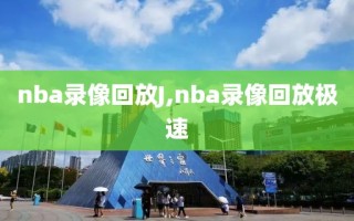 nba录像回放J,nba录像回放极速