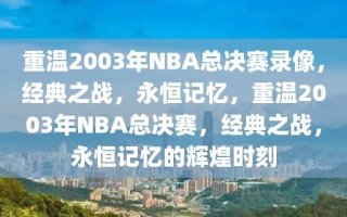 重温2003年NBA总决赛录像，经典之战，永恒记忆，重温2003年NBA总决赛，经典之战，永恒记忆的辉煌时刻