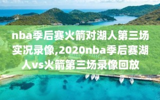 nba季后赛火箭对湖人第三场实况录像,2020nba季后赛湖人vs火箭第三场录像回放