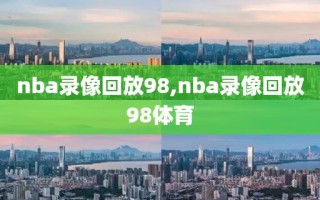 nba录像回放98,nba录像回放98体育