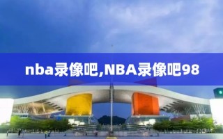 nba录像吧,NBA录像吧98