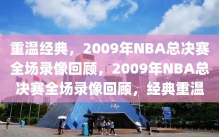 重温经典，2009年NBA总决赛全场录像回顾，2009年NBA总决赛全场录像回顾，经典重温