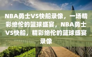 NBA勇士VS快船录像，一场精彩绝伦的篮球盛宴，NBA勇士VS快船，精彩绝伦的篮球盛宴录像