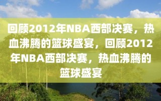 回顾2012年NBA西部决赛，热血沸腾的篮球盛宴，回顾2012年NBA西部决赛，热血沸腾的篮球盛宴