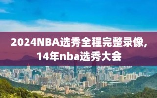 2024NBA选秀全程完整录像,14年nba选秀大会